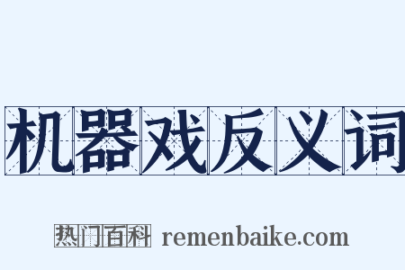 机器戏反义词是什么意思的图片